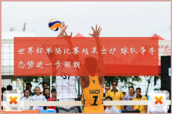 世界杯单场比赛结果出炉 球队争夺态势进一步明朗