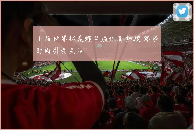 上届世界杯是哪年成体育热搜 赛事时间引发关注