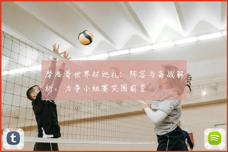 摩洛哥世界杯巡礼:阵容与备战解析,力争小组赛突围前景