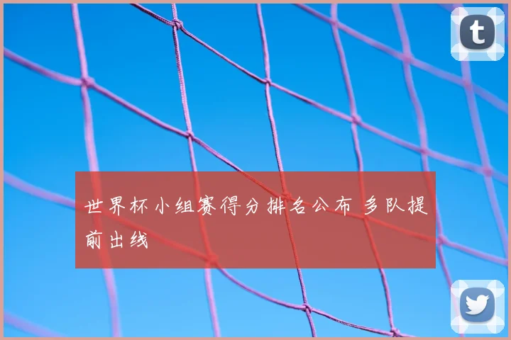 世界杯小组赛得分排名公布 多队提前出线