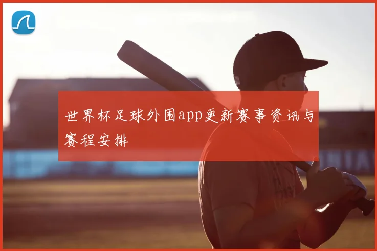 世界杯足球外围app更新赛事资讯与赛程安排