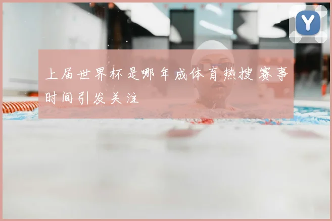 上届世界杯是哪年成体育热搜 赛事时间引发关注