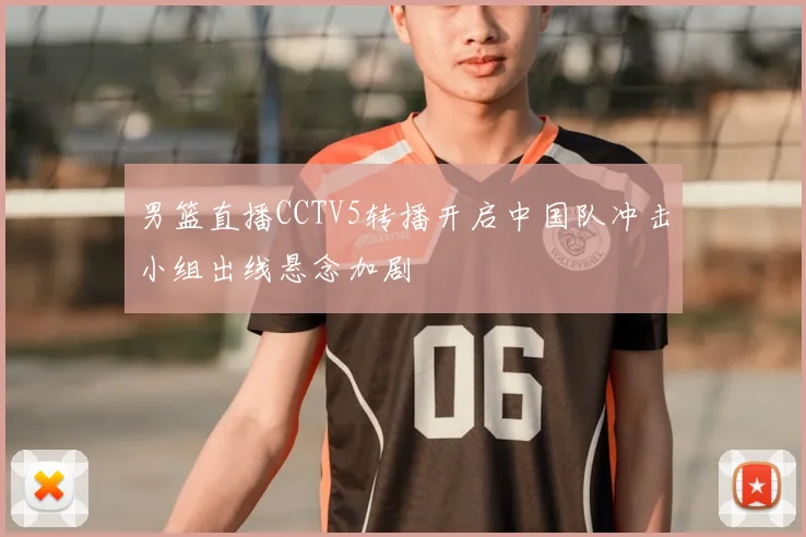 男篮直播CCTV5转播开启中国队冲击小组出线悬念加剧