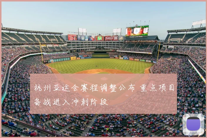 杭州亚运会赛程调整公布 重点项目备战进入冲刺阶段