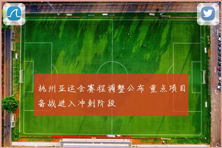 杭州亚运会赛程调整公布 重点项目备战进入冲刺阶段